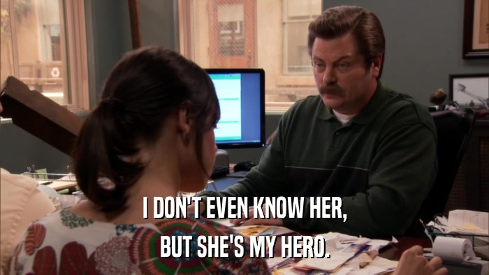 I DON'T EVEN KNOW HER, BUT SHE'S MY HERO. 