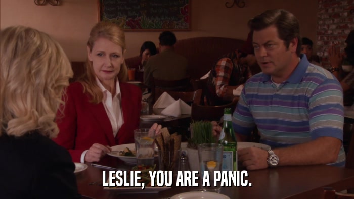 LESLIE, YOU ARE A PANIC.  