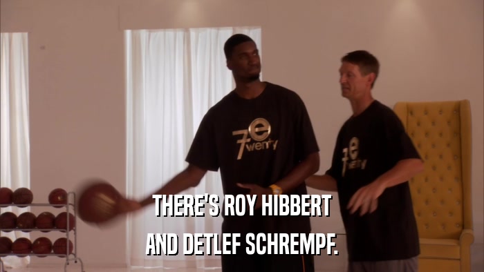 THERE'S ROY HIBBERT AND DETLEF SCHREMPF. 
