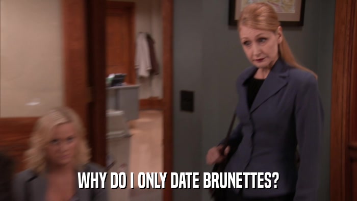 WHY DO I ONLY DATE BRUNETTES?  