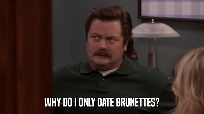 WHY DO I ONLY DATE BRUNETTES?  