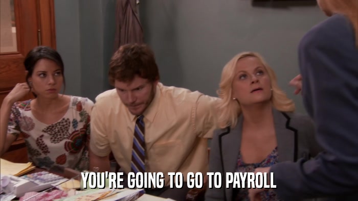 YOU'RE GOING TO GO TO PAYROLL  