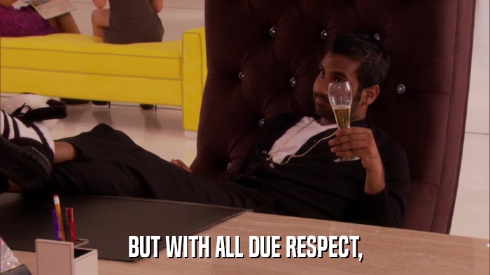 BUT WITH ALL DUE RESPECT,  