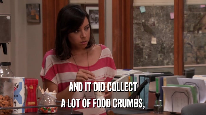 AND IT DID COLLECT A LOT OF FOOD CRUMBS, 