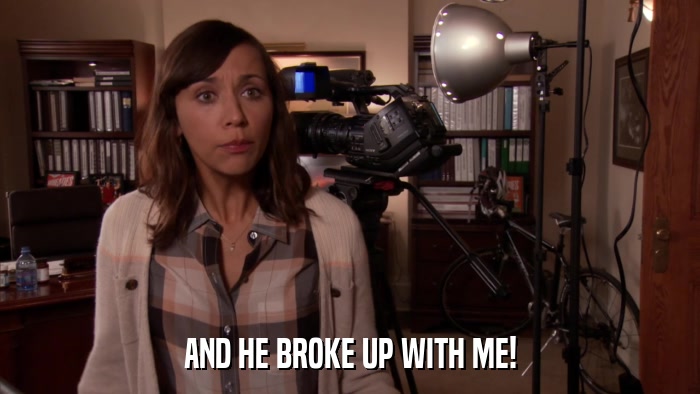 AND HE BROKE UP WITH ME!  