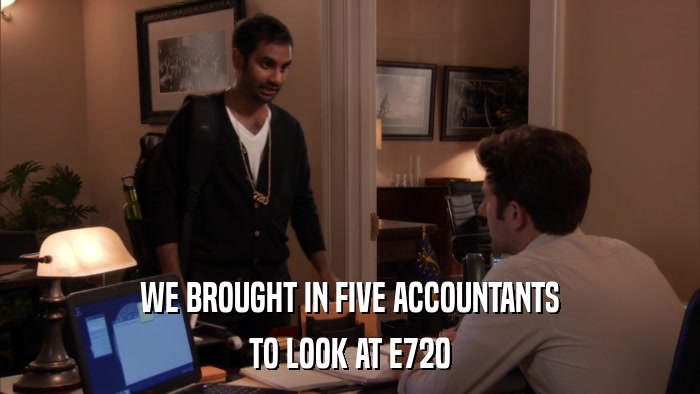 WE BROUGHT IN FIVE ACCOUNTANTS TO LOOK AT E720 