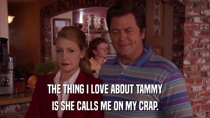 THE THING I LOVE ABOUT TAMMY IS SHE CALLS ME ON MY CRAP. 