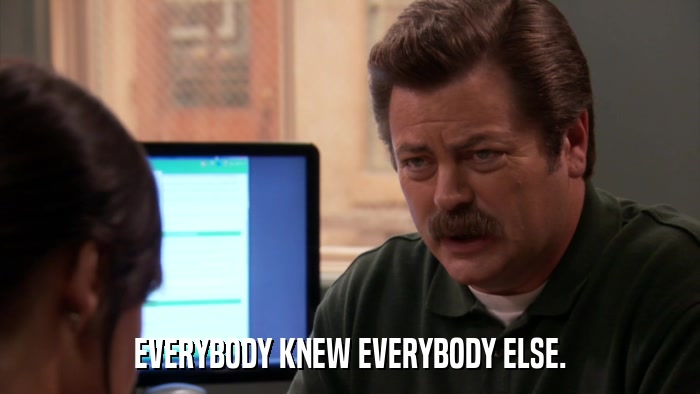 EVERYBODY KNEW EVERYBODY ELSE.  