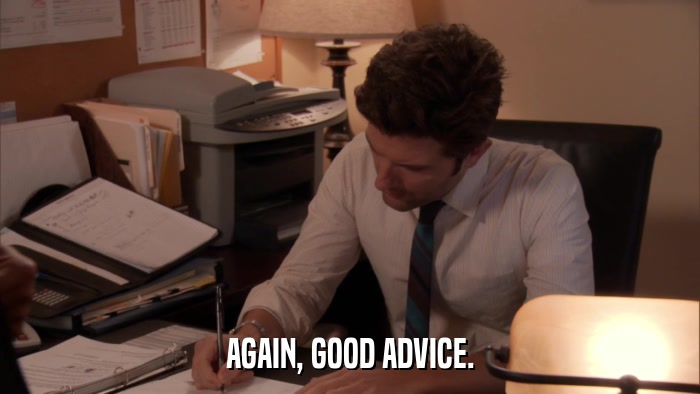 AGAIN, GOOD ADVICE.  