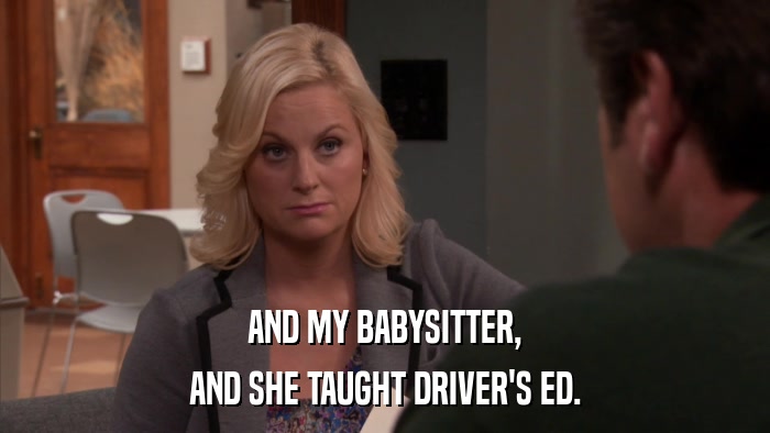 AND MY BABYSITTER, AND SHE TAUGHT DRIVER'S ED. 