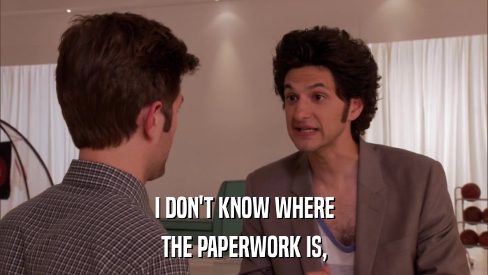I DON'T KNOW WHERE THE PAPERWORK IS, 