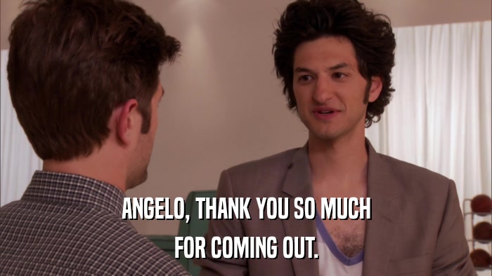 ANGELO, THANK YOU SO MUCH FOR COMING OUT. 