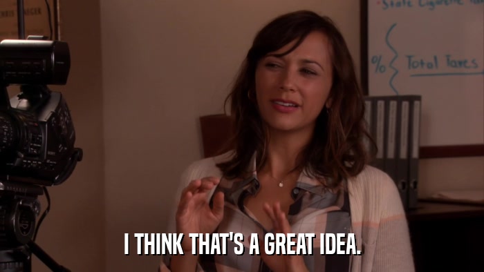I THINK THAT'S A GREAT IDEA.  