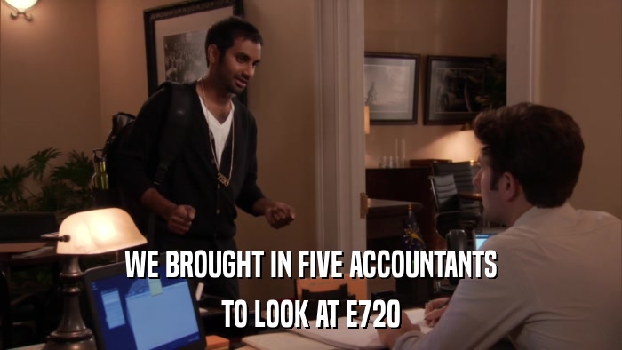 WE BROUGHT IN FIVE ACCOUNTANTS TO LOOK AT E720 