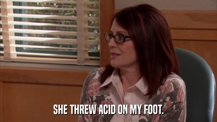 SHE THREW ACID ON MY FOOT.  