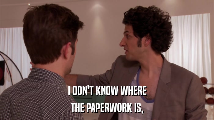I DON'T KNOW WHERE THE PAPERWORK IS, 