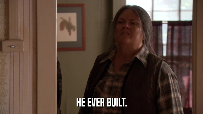 HE EVER BUILT.  