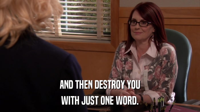 AND THEN DESTROY YOU WITH JUST ONE WORD. 