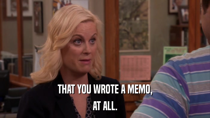 THAT YOU WROTE A MEMO, AT ALL. 