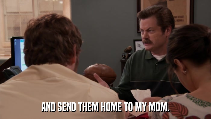 AND SEND THEM HOME TO MY MOM.  