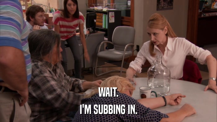WAIT. I'M SUBBING IN. 