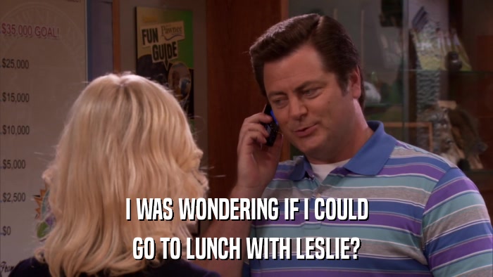 I WAS WONDERING IF I COULD GO TO LUNCH WITH LESLIE? 
