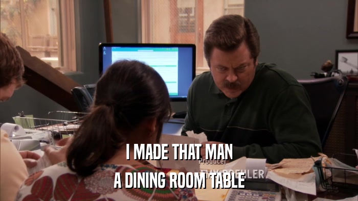 I MADE THAT MAN A DINING ROOM TABLE 