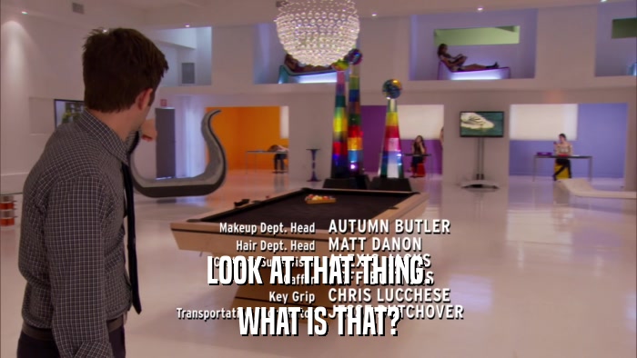 LOOK AT THAT THING. WHAT IS THAT? 