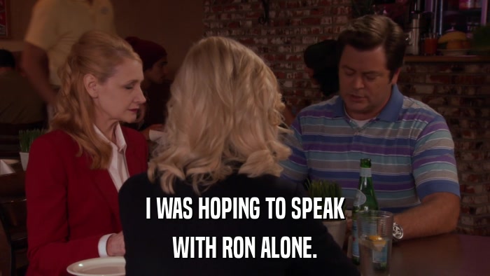 I WAS HOPING TO SPEAK WITH RON ALONE. 