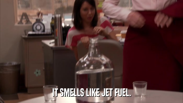 IT SMELLS LIKE JET FUEL.  