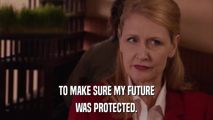 TO MAKE SURE MY FUTURE WAS PROTECTED. 