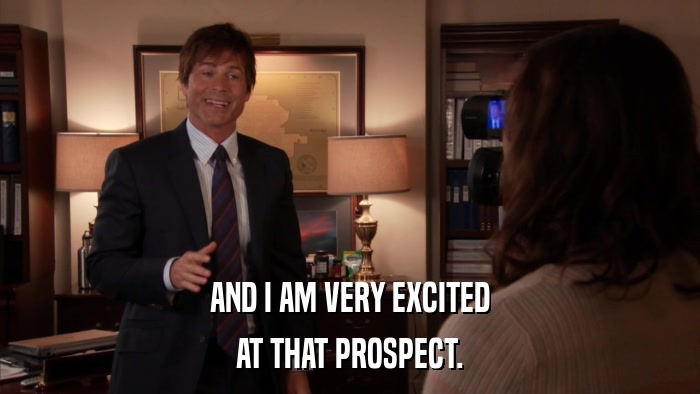 AND I AM VERY EXCITED AT THAT PROSPECT. 