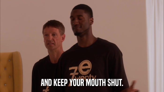 AND KEEP YOUR MOUTH SHUT.  