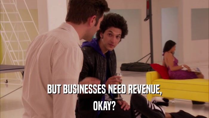BUT BUSINESSES NEED REVENUE, OKAY? 