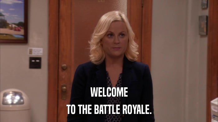 WELCOME TO THE BATTLE ROYALE. 