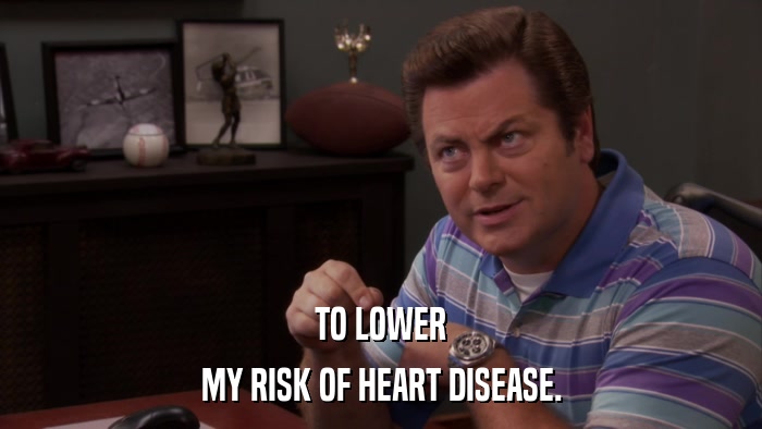 TO LOWER MY RISK OF HEART DISEASE. 