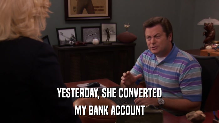 YESTERDAY, SHE CONVERTED MY BANK ACCOUNT 