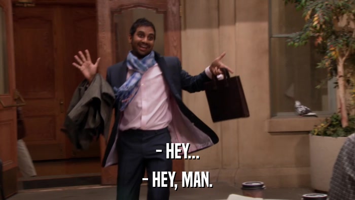 - HEY... - HEY, MAN. 
