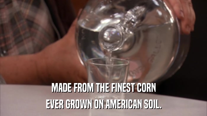 MADE FROM THE FINEST CORN EVER GROWN ON AMERICAN SOIL. 