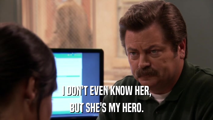 I DON'T EVEN KNOW HER, BUT SHE'S MY HERO. 
