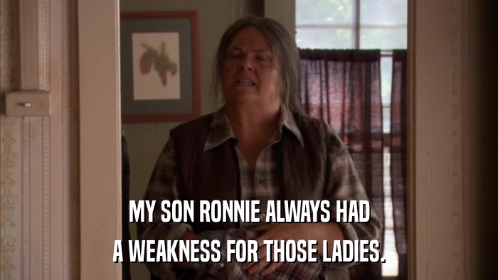 MY SON RONNIE ALWAYS HAD A WEAKNESS FOR THOSE LADIES. 