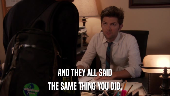 AND THEY ALL SAID THE SAME THING YOU DID. 