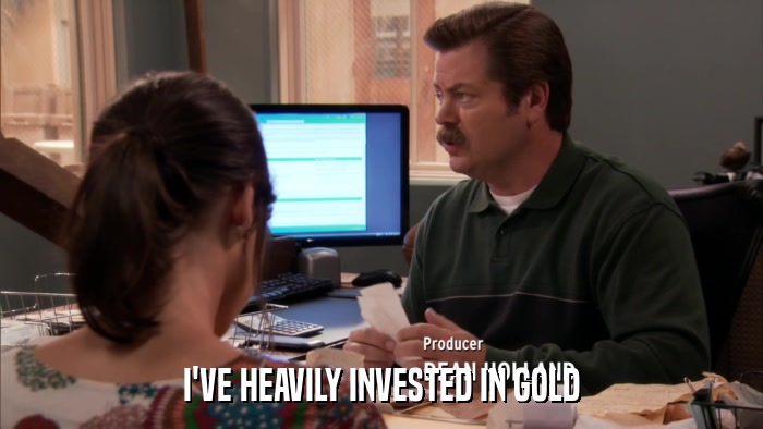 I'VE HEAVILY INVESTED IN GOLD  