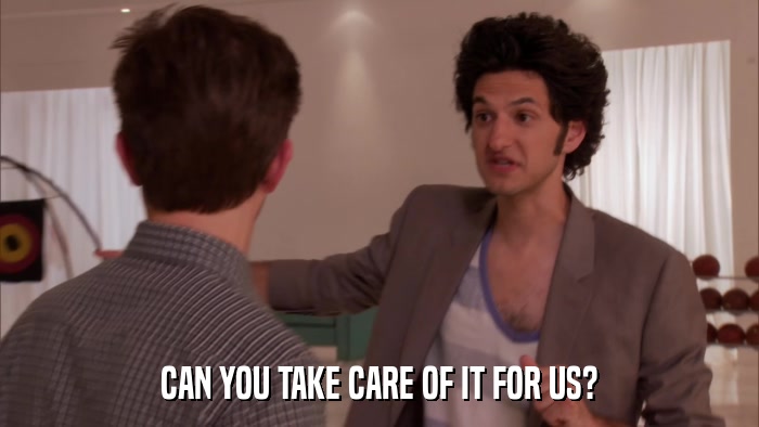 CAN YOU TAKE CARE OF IT FOR US?  