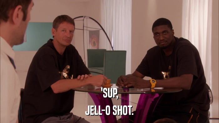 'SUP, JELL-O SHOT. 