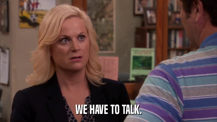 WE HAVE TO TALK.  