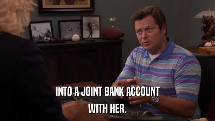 INTO A JOINT BANK ACCOUNT WITH HER. 