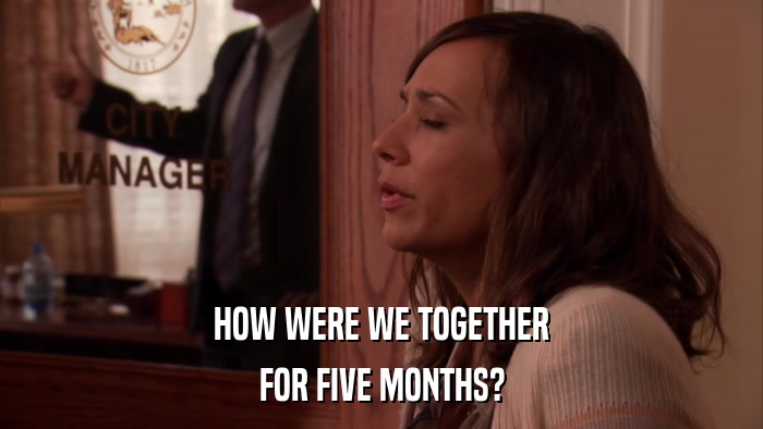 HOW WERE WE TOGETHER FOR FIVE MONTHS? 