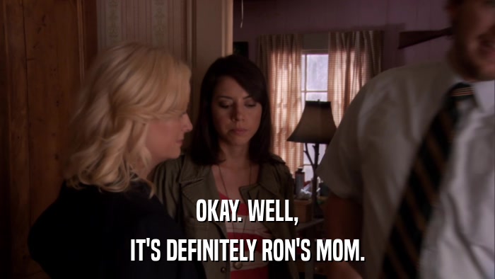 OKAY. WELL, IT'S DEFINITELY RON'S MOM. 