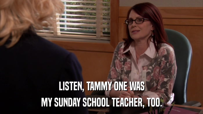 LISTEN, TAMMY ONE WAS MY SUNDAY SCHOOL TEACHER, TOO. 
